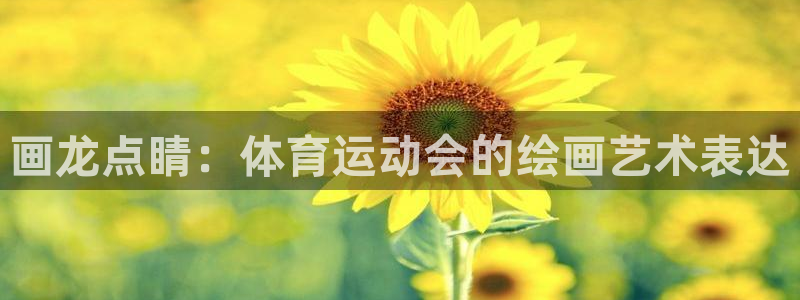 球速体育：画龙点睛：体育运动会的绘画艺术表达