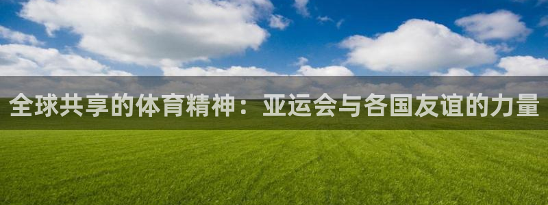 球速体育：全球共享的体育精神：亚运会与各国友谊的力量