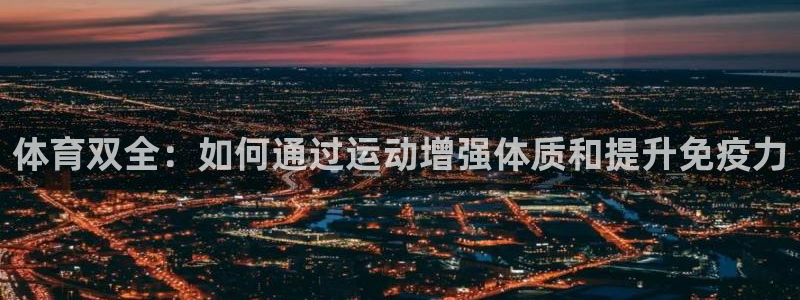 球速体育：体育双全：如何通过运动增强体质和提升免疫力